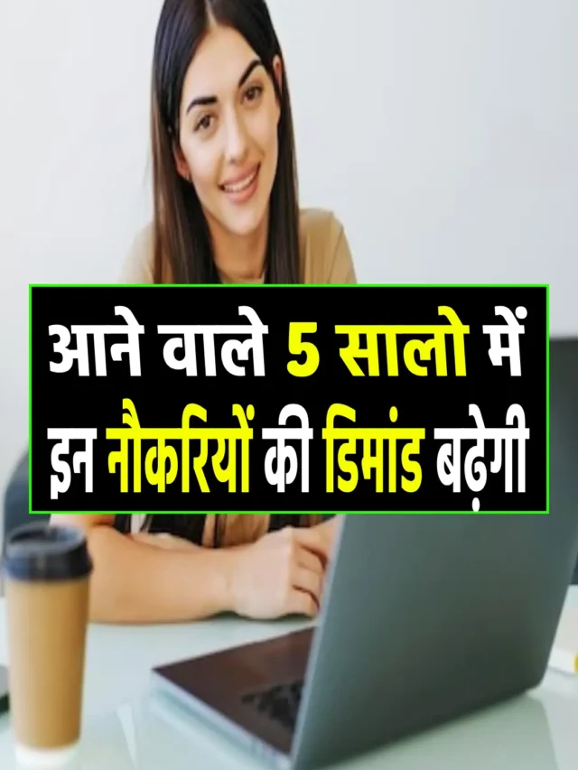अगले 5 सालो में इन नौकरियों की डिमांड बढ़ने वाली है।
