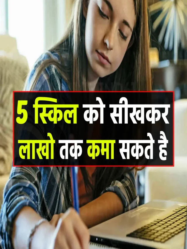 इन पांच स्किल को सीखकर, लाखो रूपये तक कमा सकते है।